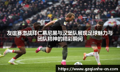 友谊赛激战拜仁慕尼黑与汉堡队展现足球魅力与团队精神的精彩瞬间