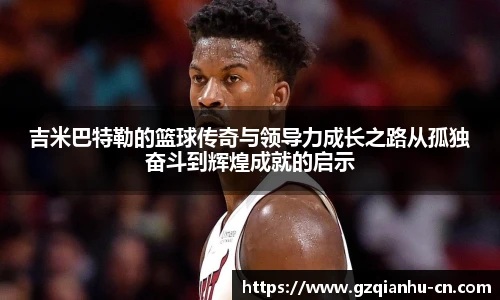 吉米巴特勒的篮球传奇与领导力成长之路从孤独奋斗到辉煌成就的启示