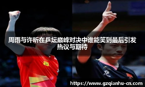 周雨与许昕在乒坛巅峰对决中谁能笑到最后引发热议与期待