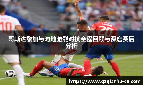 哥斯达黎加与海地激烈对抗全程回顾与深度赛后分析